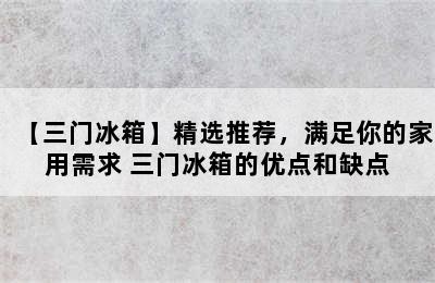 【三门冰箱】精选推荐，满足你的家用需求 三门冰箱的优点和缺点